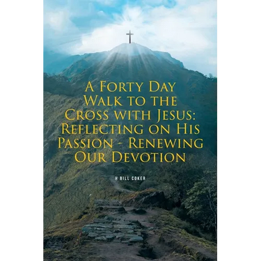 A Forty Day Walk to the Cross with Jesus: Reflecting on His Passion - Renewing Our Devotion