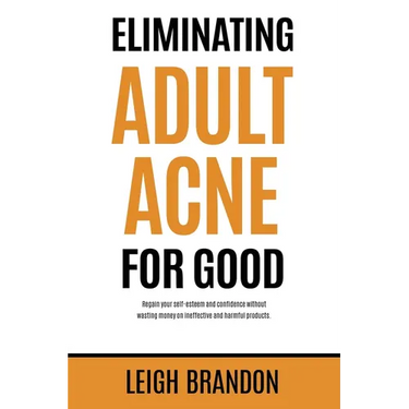 Eliminating Adult Acne for Good: Regain your self-esteem and confidence without wasting money on ineffective and harmful products.