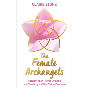 The Female Archangels: Reclaim Your Power with the Lost Teachings of the Divine Feminine