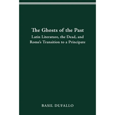 The Ghosts of the Past: Latin Literature, the Dead, and Rome's Transition to a Principate