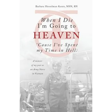 When I Die I'm Going to Heaven 'Cause I've Spent My Time in Hell: A Memoir of My Year As an Army Nurse in Vietnam