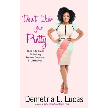 Don't Waste Your Pretty: The Go-to Guide for Making Smarter Decisions in Life & Love