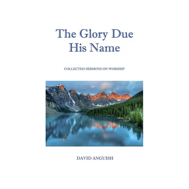 The Glory Due His Name: Collected Sermons on Worship