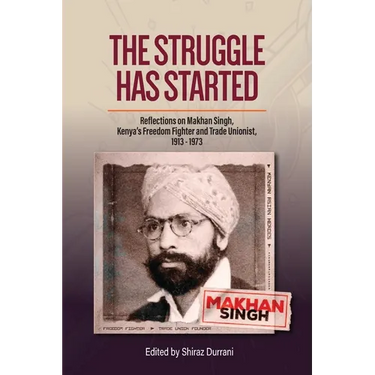 The Struggle has started: Reflections on Makhan Singh, Kenya's freedom fighter and trade unionist 1913-1973