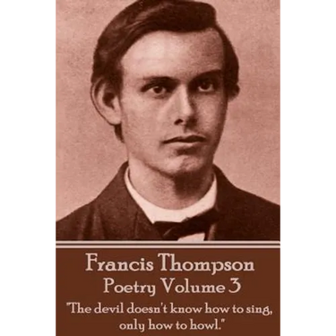 The Poetry Of Francis Thompson - Volume 3: "The devil doesn't know how to sing, only how to howl."