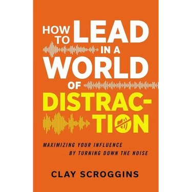 How to Lead in a World of Distraction: Four Simple Habits for Turning Down the Noise