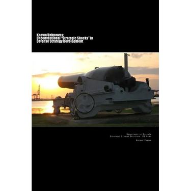 Known Unknowns: Unconventional "Strategic Shocks" In Defense Strategy Development: Strategic Studies Institute, US Army