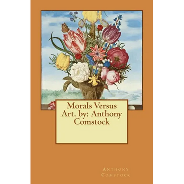 Morals Versus Art. by: Anthony Comstock