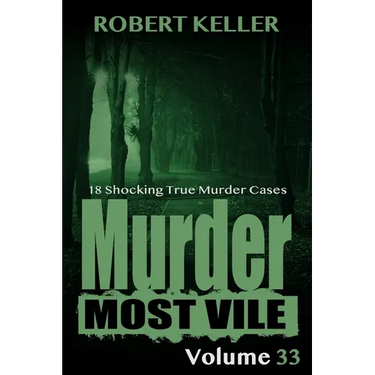 Murder Most Vile Volume 33: 18 Shocking True Crime Murder Cases
