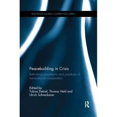 Peacebuilding in Crisis: Rethinking Paradigms and Practices of Transnational Cooperation