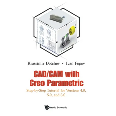 Cad/CAM with Creo Parametric: Step-By-Step Tutorial for Versions 4.0, 5.0, and 6.0