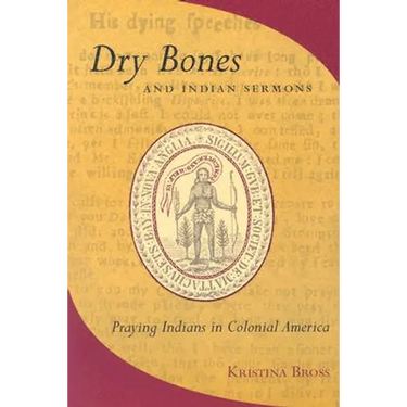 Dry Bones and Indian Sermons: Praying Indians in Colonial America