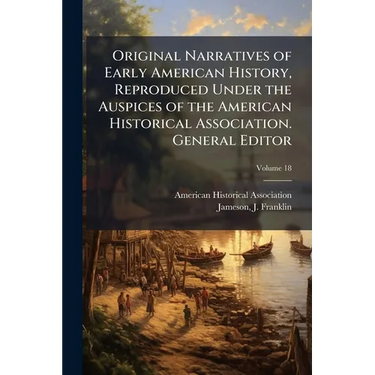 Original Narratives of Early American History, Reproduced Under the Auspices of the American Historical Association. General Editor