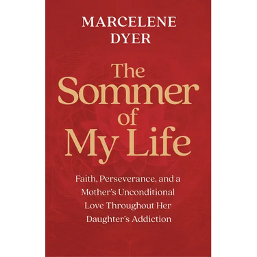 The Sommer of My Life: Faith, Perseverance, and a Mother's Unconditional Love Throughout Her Daughter's Addiction