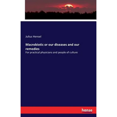 Macrobiotic or our diseases and our remedies: For practical physicians and people of culture
