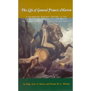 The Life of General Francis Marion: A Celebrated Partisan Officer, in the Revolutionary War, Against the British and Tories in South Carolina and Geor
