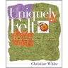 Uniquely Felt: Dozens of Techniques from Fulling and Shaping to Nuno and Cobweb, Includes 46 Creative Projects