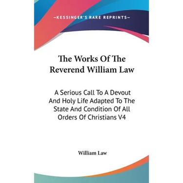 The Works Of The Reverend William Law: A Serious Call To A Devout And Holy Life Adapted To The State And Condition Of All Orders Of Christians V4