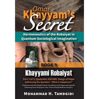 Omar Khayyam's Secret: Hermeneutics of the Robaiyat in Quantum Sociological Imagination: Book 9: Khayyami Robaiyat: Part 2 of 3: Quatrains 339-685: So
