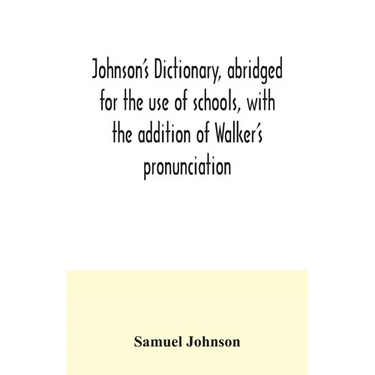 Johnson's dictionary, abridged for the use of schools, with the addition of Walker's pronunciation; an abstract of his principles of English pronuncia