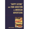 Happy Eating and Food Addiction in American Advertising