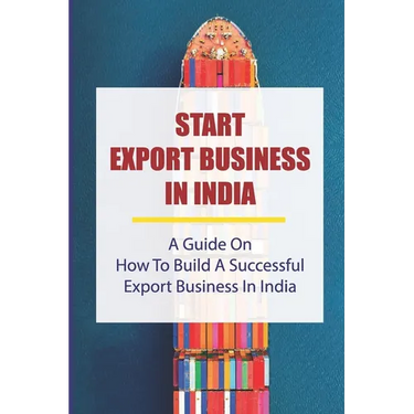 Start Export Business In India: A Guide On How To Build A Successful Export Business In India: Make A Successful Export Transaction