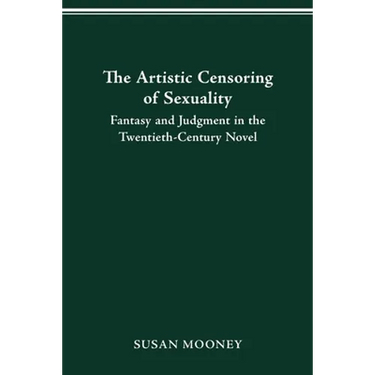 The Artistic Censoring of Sexuality: Fantasy and Judgment in the Twentieth Century Novel