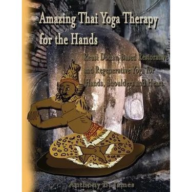 Amazing Thai Yoga Therapy for the Hands: Reusi Dottan Based Restorative and Regenerative Yoga for Hands, Shoulders and Heart