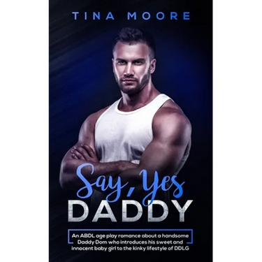 Say, Yes Daddy: An ABDL age play romance about a handsome Daddy Dom who introduces his sweet and innocent baby girl to the kinky lifestyle of DDLG