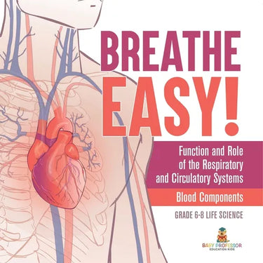 Breathe Easy! Function and Role of the Respiratory and Circulatory Systems Blood Components Grade 6-8 Life Science