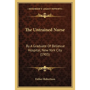 The Untrained Nurse: By A Graduate Of Bellevue Hospital, New York City (1903)
