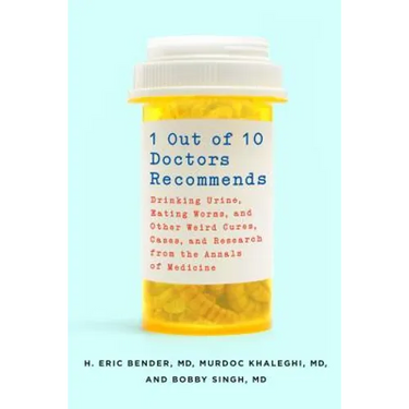 1 Out of 10 Doctors Recommends: Drinking Urine, Eating Worms, and Other Weird Cures, Cases, and Research from the Annals of Medicine