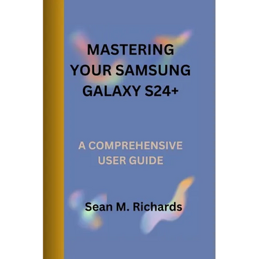Mastering Your Samsung Galaxy S24+: A Comprehensive User Guide