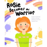 Rosie Becomes a Warrior: A Story to Empower Children with Type 1 Diabetes to Live Their Happiest Lives