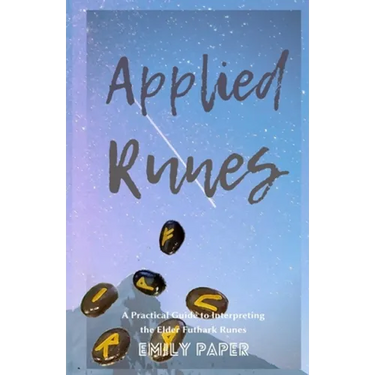 Applied Runes: An Excessively Practical Guide to Interpreting the Elder Futhark Runes