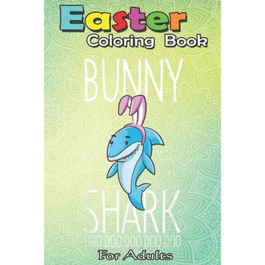 Easter Coloring Book For Adults: Bunny Shark Easter Rabbit Sharks Lover Gift Kids Girls Boys An Adult Easter Coloring Book For Teens & Adults - Great