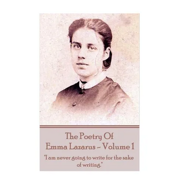 The Poetry of Emma Lazarus - Volume 1: "I am never going to write for the sake of writing."