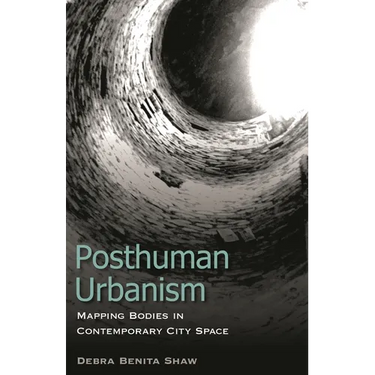 Posthuman Urbanism: Mapping Bodies in Contemporary City Space