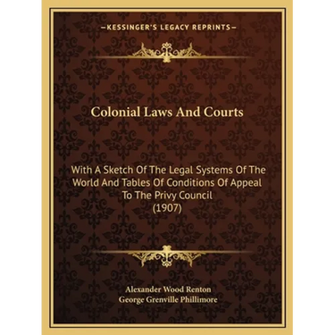 Colonial Laws And Courts: With A Sketch Of The Legal Systems Of The World And Tables Of Conditions Of Appeal To The Privy Council (1907)