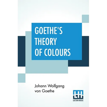 Goethe's Theory Of Colours: Translated From The German With Notes By Charles Lock Eastlake
