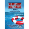 Surviving Healthcare: 5 STEPS to Cutting Through the BS, Getting the Treatment You Need, and Saving Your Life