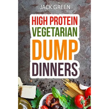 Vegetarian: High Protein Dump Dinners-Whole Food Recipes On A Budget(Crockpot, Slowcooker, Cast Iron)