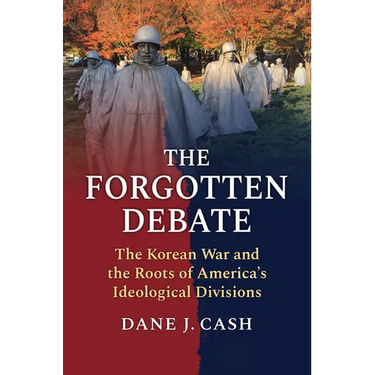 The Forgotten Debate: The Korean War and the Roots of America's Ideological Divisions