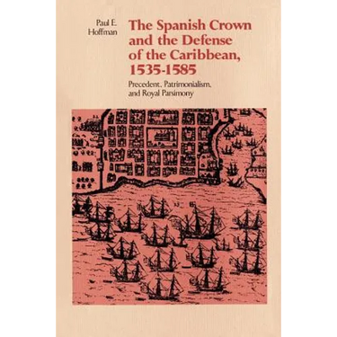 The Spanish Crown and the Defense of the Caribbean, 1535-1585: Precedent, Patrimonialism, and Royal Parsimony
