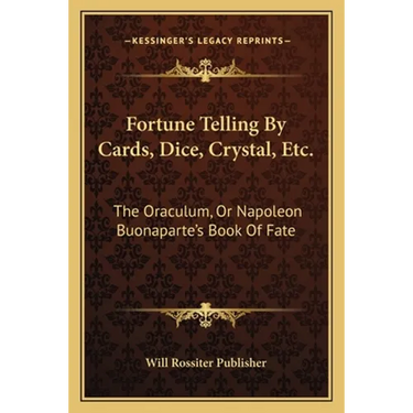 Fortune Telling By Cards, Dice, Crystal, Etc.: The Oraculum, Or Napoleon Buonaparte's Book Of Fate