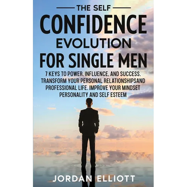 The Self Confidence Evolution for Single Men. 7 Keys to Power, Influence, and Success. Transform Your Personal Relationships and Professional Life. Im