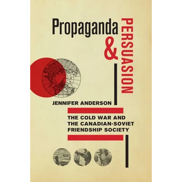Propaganda and Persuasion: The Cold War and the Canadian-Soviet Friendship Society