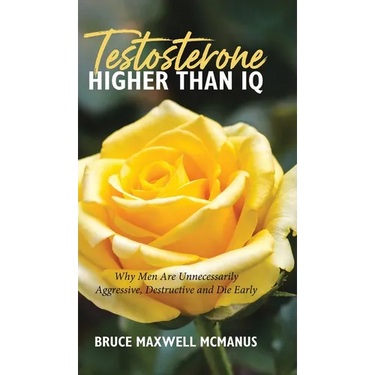 Testosterone Higher Than IQ: Why Men Are Unnecessarily Aggressive, Destructive and Die Early