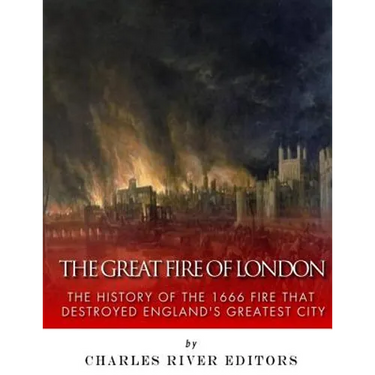 The Great Fire of London: The History of the 1666 Fire that Destroyed England's Greatest City