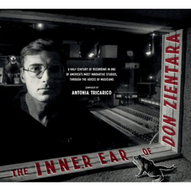 The Inner Ear of Don Zientara: A Half Century of Recording in One of America's Most Innovative Studios, Through the Voices of Musicians